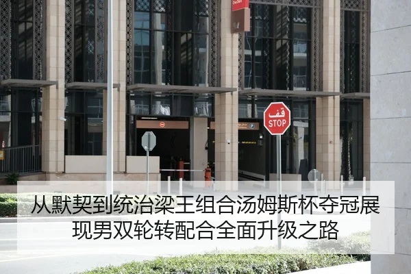 从默契到统治梁王组合汤姆斯杯夺冠展现男双轮转配合全面升级之路