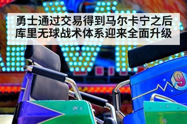 勇士通过交易得到马尔卡宁之后库里无球战术体系迎来全面升级