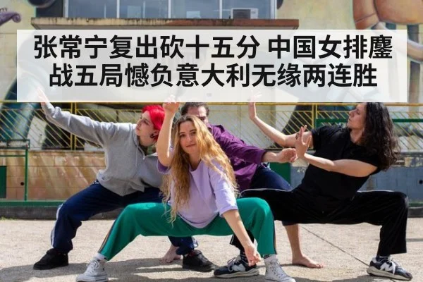 张常宁复出砍十五分 中国女排鏖战五局憾负意大利无缘两连胜